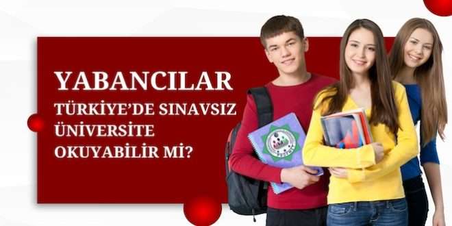 Yabancılar Türkiye'de Sınavsız Üniversite Okuyabilir mi?